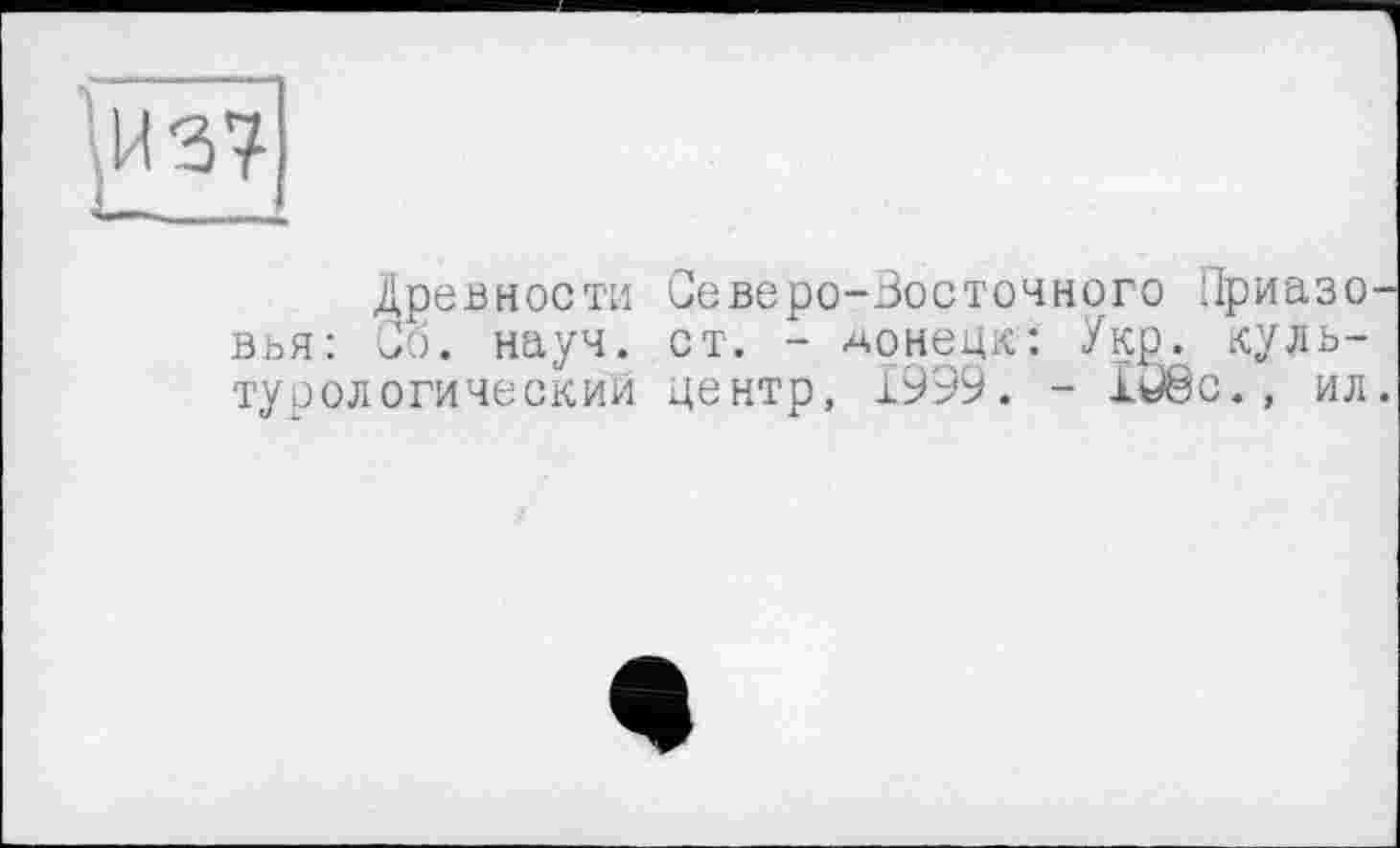 ﻿Древности Северо-Восточного Приазо вья: Об. науч. ст. - Донецк: Укр. культурологический центр, 1999. - ÏUêc., ил